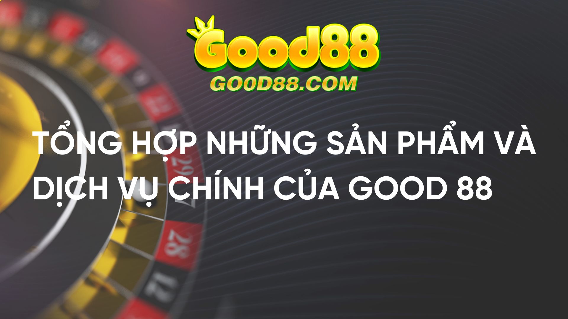 sản phẩm và dịch vụ chính good88